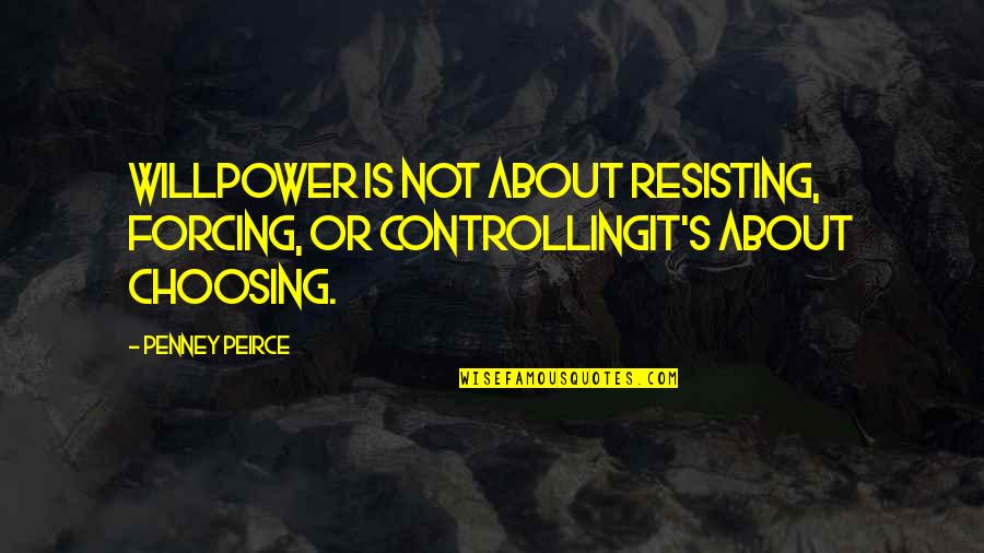 Choosing's Quotes By Penney Peirce: Willpower is not about resisting, forcing, or controllingit's