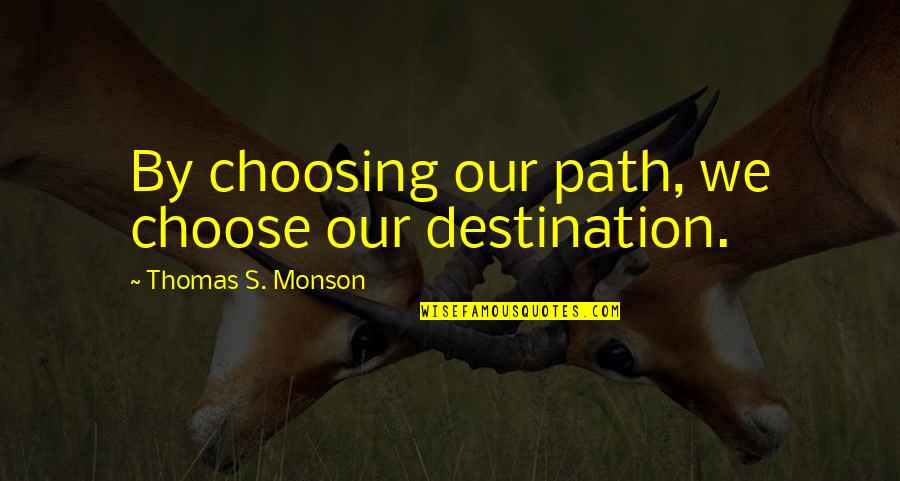 Choosing's Quotes By Thomas S. Monson: By choosing our path, we choose our destination. Choosing's Quotes By Thomas S. Monson: By choosing our path, we choose our destination.