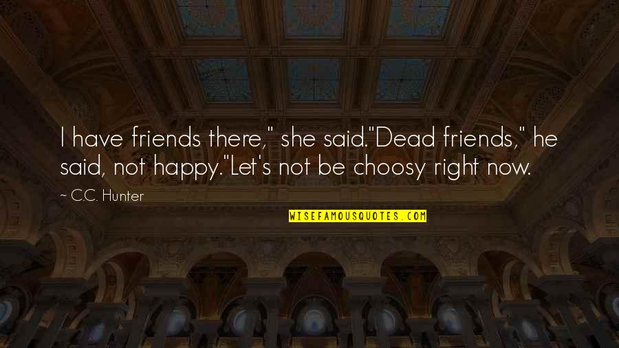 Choosy Quotes By C.C. Hunter: I have friends there," she said."Dead friends," he