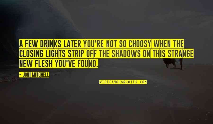 Choosy Quotes By Joni Mitchell: A few drinks later you're not so choosy