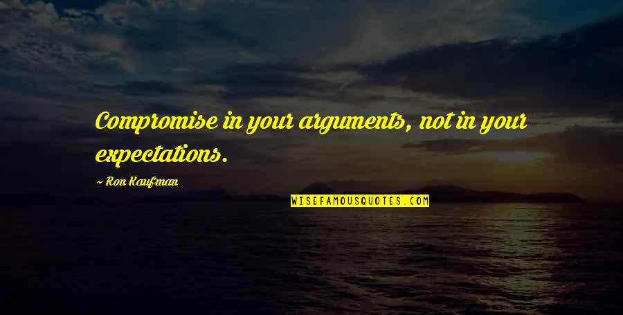 Choosy Single Mom Quotes By Ron Kaufman: Compromise in your arguments, not in your expectations. Choosy Single Mom Quotes By Ron Kaufman: Compromise in your arguments, not in your expectations.