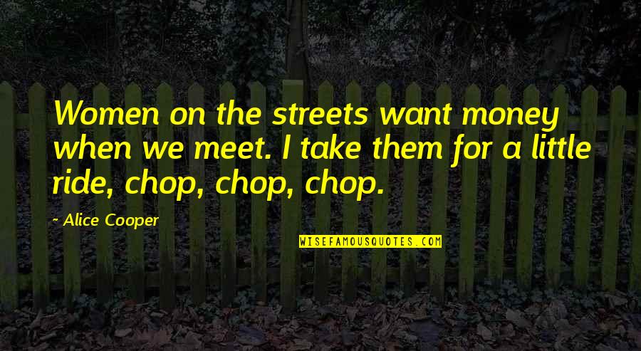 Chop My Money Quotes By Alice Cooper: Women on the streets want money when we