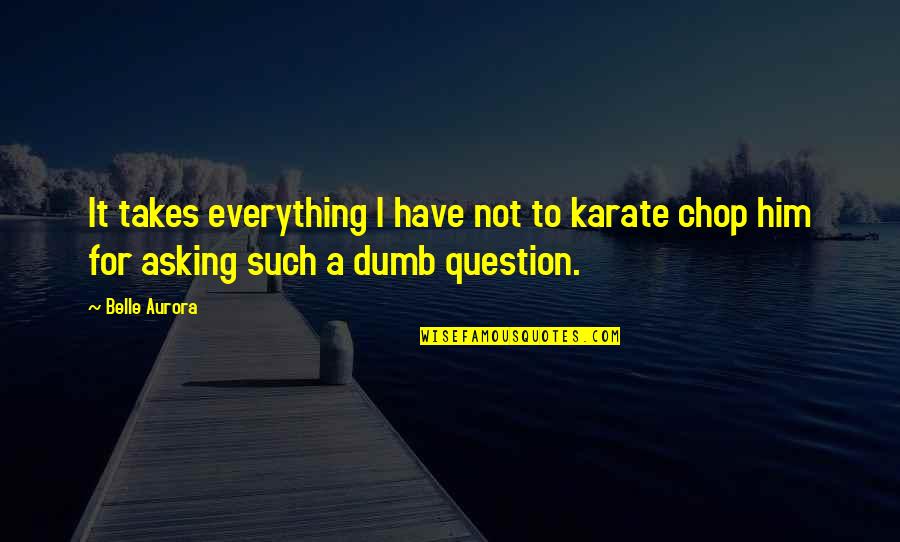 Chop Quotes By Belle Aurora: It takes everything I have not to karate
