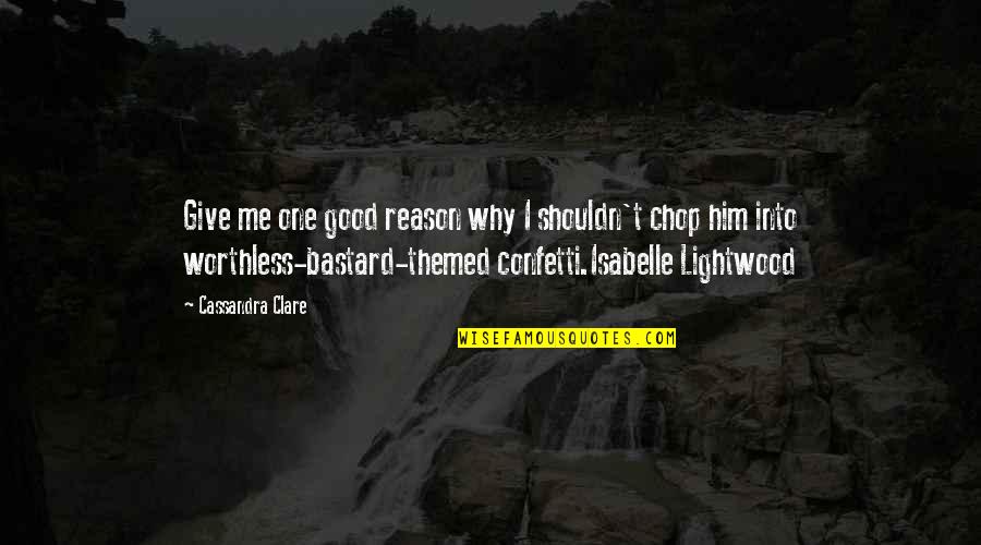 Chop Quotes By Cassandra Clare: Give me one good reason why I shouldn't