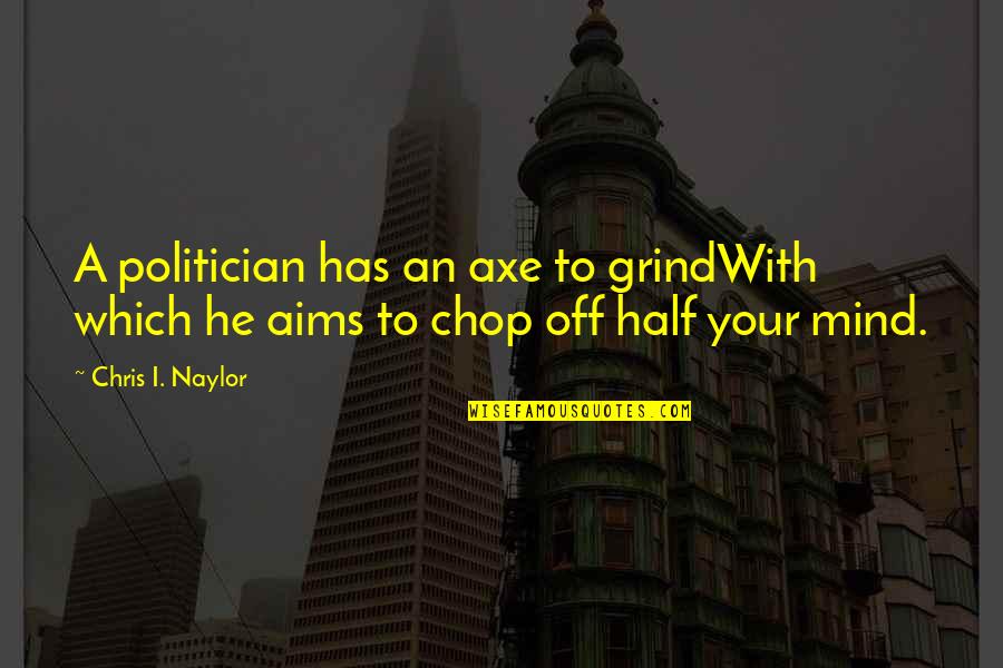 Chop Quotes By Chris I. Naylor: A politician has an axe to grindWith which