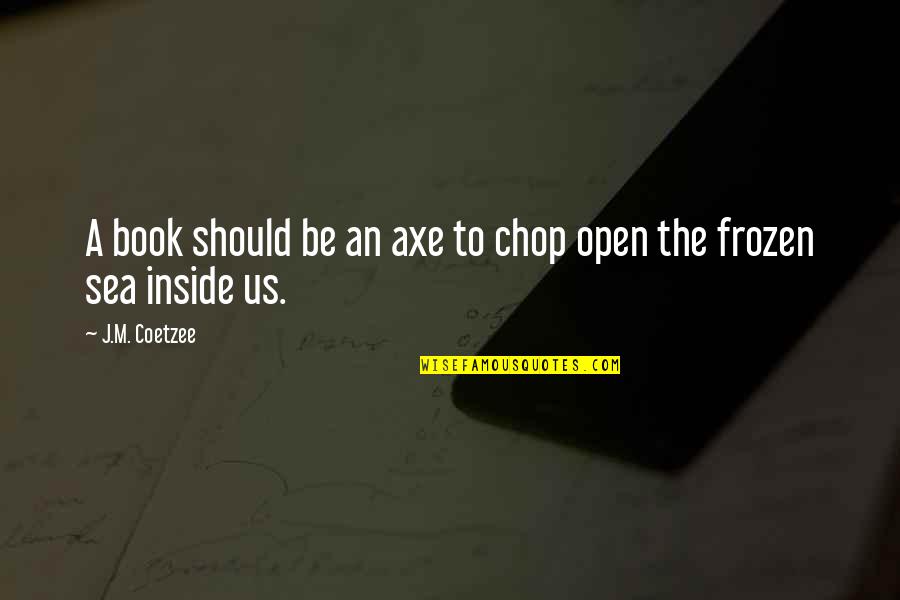 Chop Quotes By J.M. Coetzee: A book should be an axe to chop