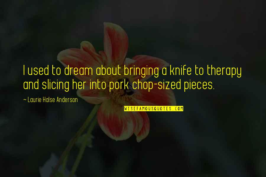 Chop Quotes By Laurie Halse Anderson: I used to dream about bringing a knife