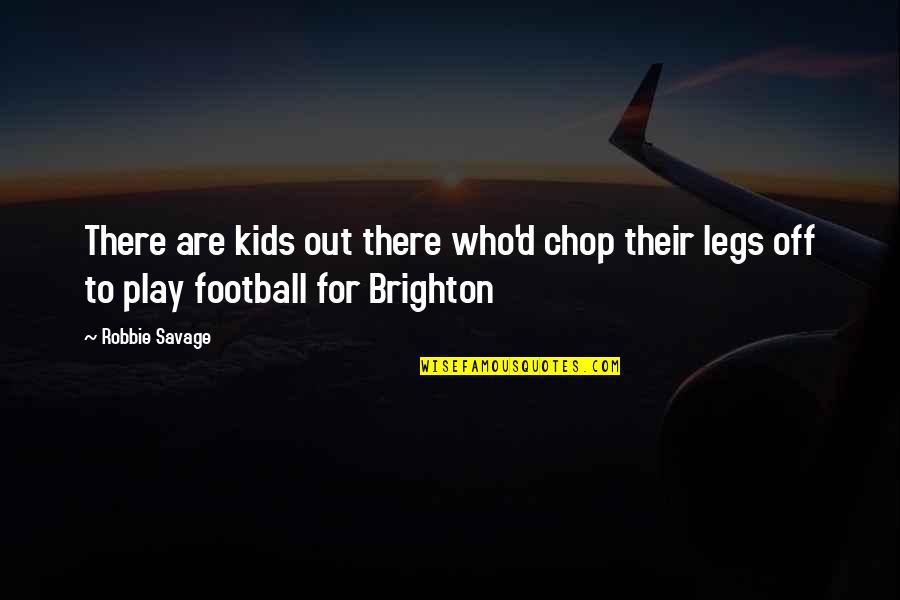 Chop Quotes By Robbie Savage: There are kids out there who'd chop their