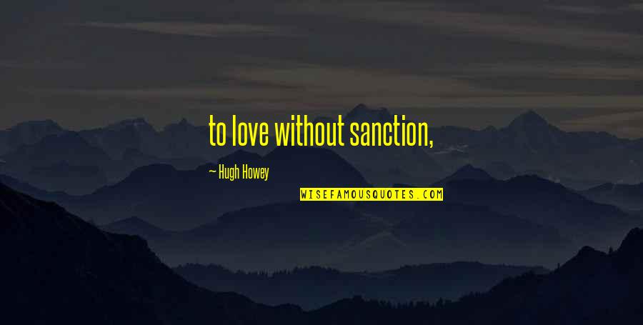 Chop Shop Quotes By Hugh Howey: to love without sanction,