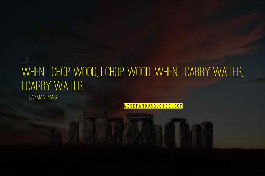 Chop Wood Carry Water Quotes By Layman Pang: When I chop wood, I chop wood. When