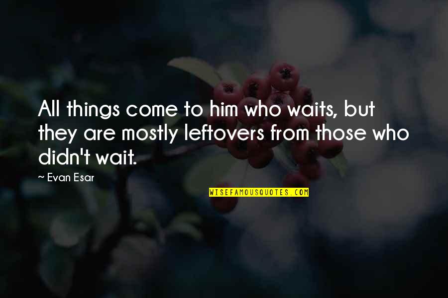 Chope Quotes By Evan Esar: All things come to him who waits, but Chope Quotes By Evan Esar: All things come to him who waits, but