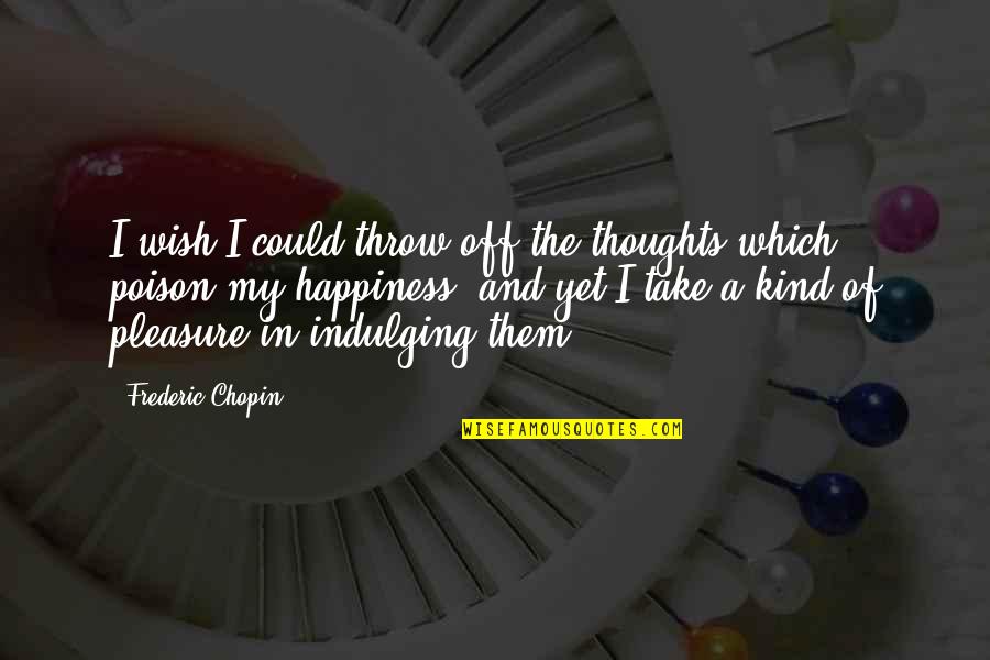 Chopin Frederic Quotes By Frederic Chopin: I wish I could throw off the thoughts Chopin Frederic Quotes By Frederic Chopin: I wish I could throw off the thoughts