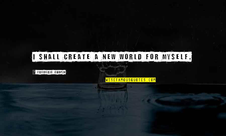 Chopin Frederic Quotes By Frederic Chopin: I shall create a new world for myself. Chopin Frederic Quotes By Frederic Chopin: I shall create a new world for myself.