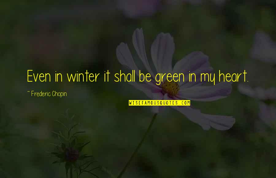 Chopin Frederic Quotes By Frederic Chopin: Even in winter it shall be green in Chopin Frederic Quotes By Frederic Chopin: Even in winter it shall be green in