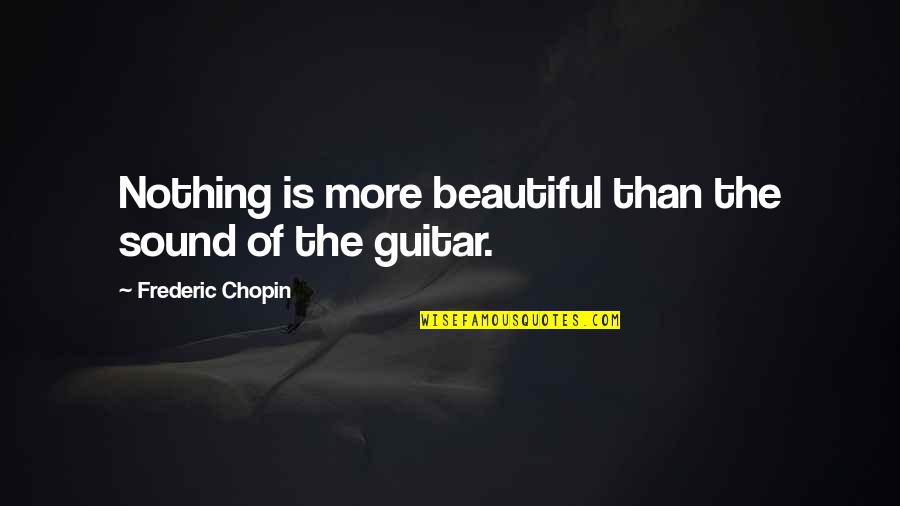 Chopin Quotes By Frederic Chopin: Nothing is more beautiful than the sound of