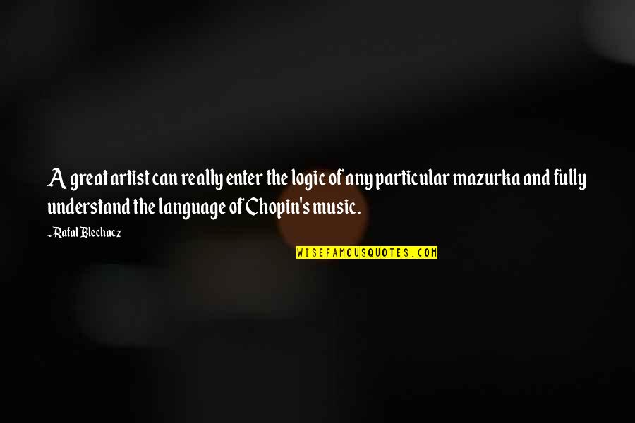 Chopin's Quotes By Rafal Blechacz: A great artist can really enter the logic