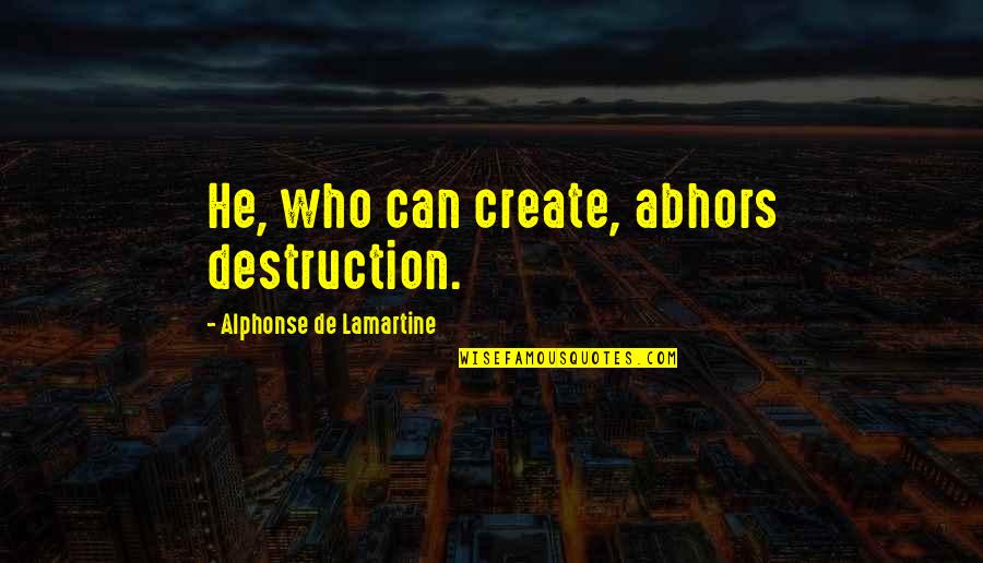 Choppa Quotes By Alphonse De Lamartine: He, who can create, abhors destruction.