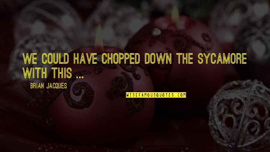 Chopped Quotes By Brian Jacques: We could have chopped down the sycamore with