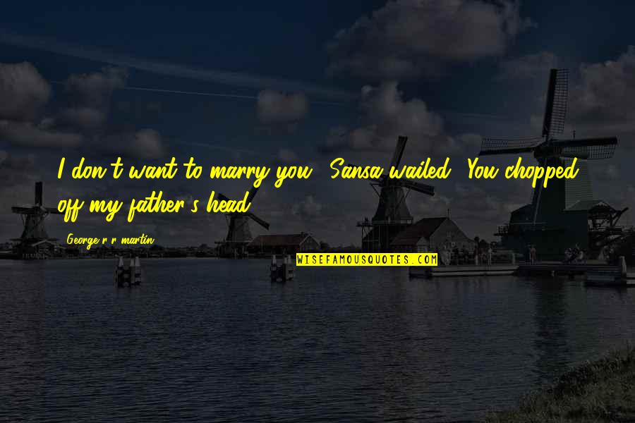 Chopped Quotes By George R R Martin: I don't want to marry you,' Sansa wailed.