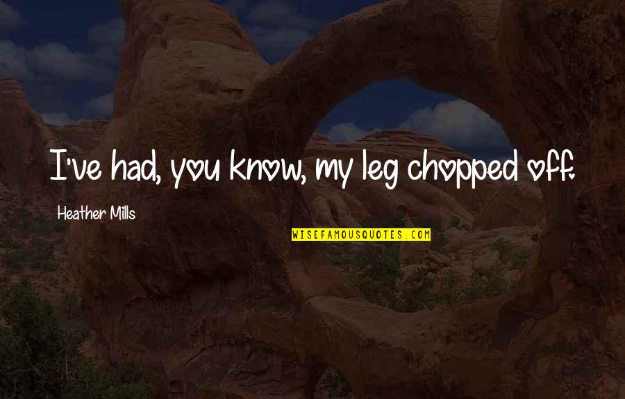 Chopped Quotes By Heather Mills: I've had, you know, my leg chopped off.