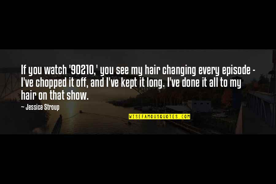 Chopped Quotes By Jessica Stroup: If you watch '90210,' you see my hair