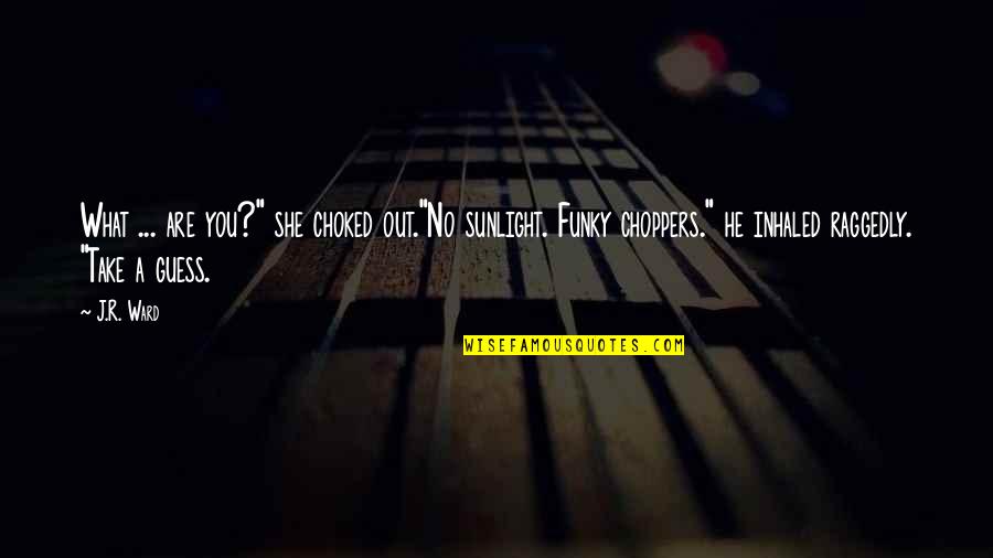 Choppers Best Quotes By J.R. Ward: What ... are you?" she choked out."No sunlight.