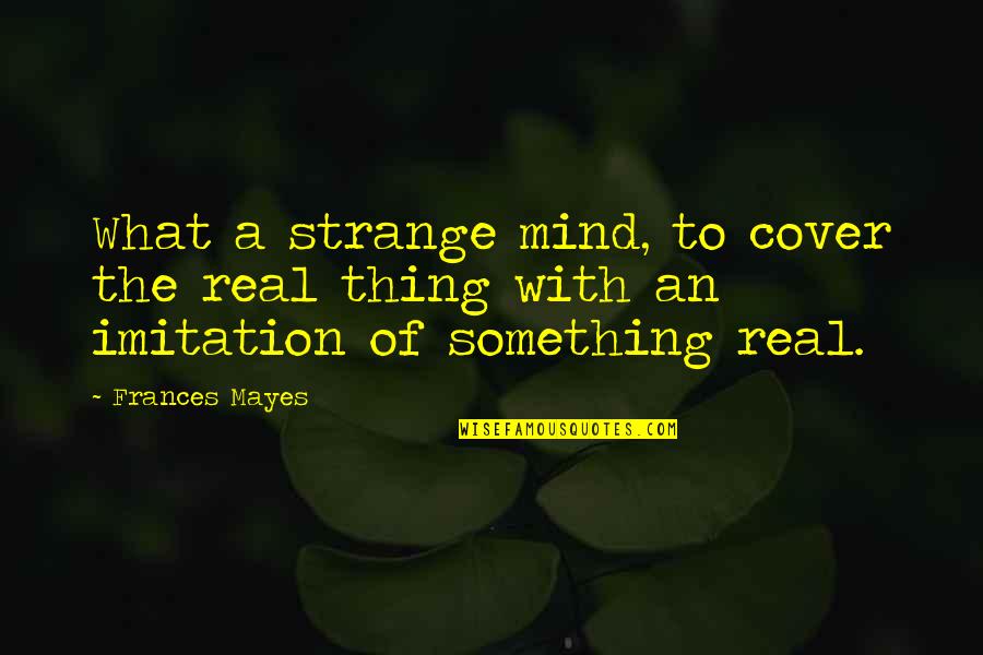 Choppers Magazine Quotes By Frances Mayes: What a strange mind, to cover the real