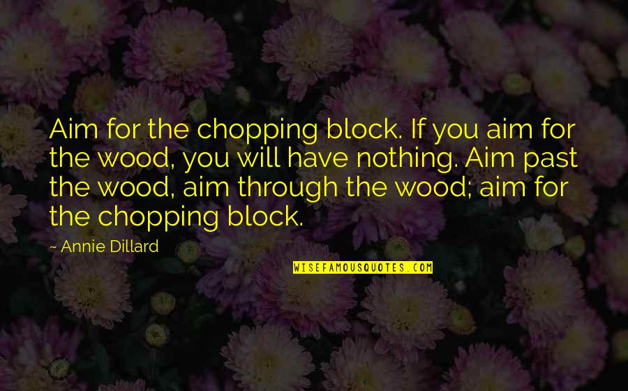 Chopping Block Quotes By Annie Dillard: Aim for the chopping block. If you aim