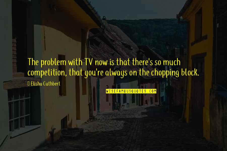 Chopping Block Quotes By Elisha Cuthbert: The problem with TV now is that there's