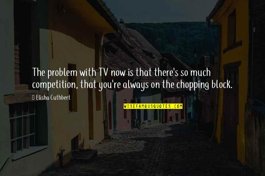 Chopping Off Quotes By Elisha Cuthbert: The problem with TV now is that there's