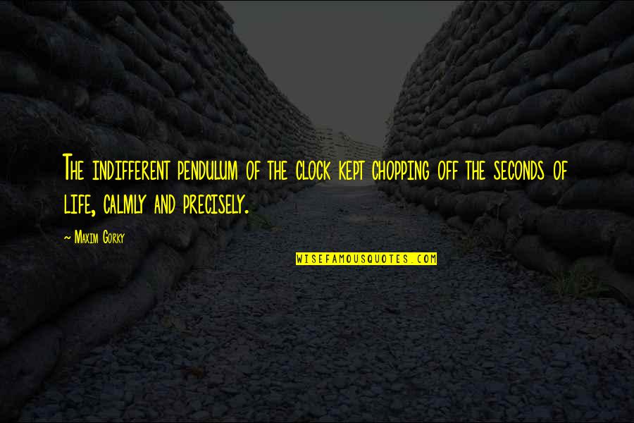 Chopping Quotes By Maxim Gorky: The indifferent pendulum of the clock kept chopping Chopping Quotes By Maxim Gorky: The indifferent pendulum of the clock kept chopping