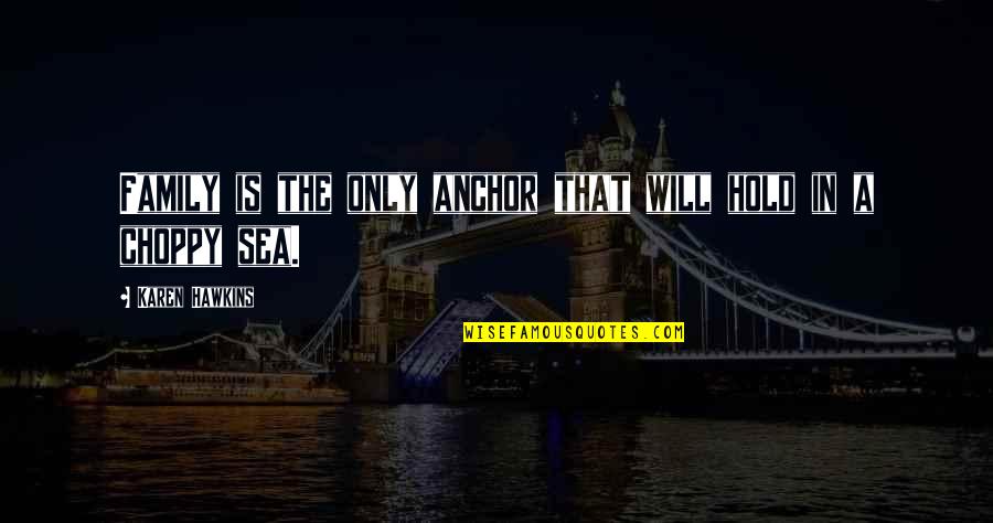 Choppy Sea Quotes By Karen Hawkins: Family is the only anchor that will hold Choppy Sea Quotes By Karen Hawkins: Family is the only anchor that will hold
