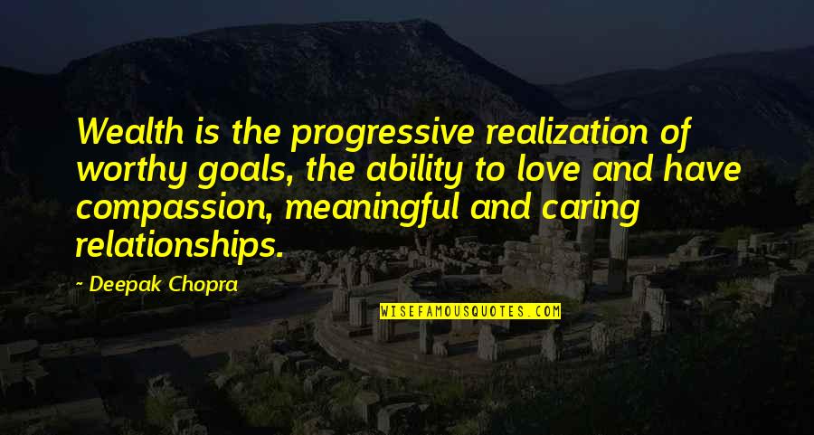 Chopra Love Quotes By Deepak Chopra: Wealth is the progressive realization of worthy goals,