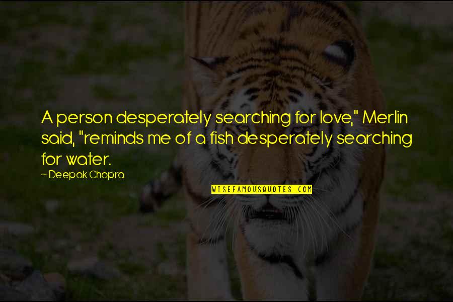 Chopra Love Quotes By Deepak Chopra: A person desperately searching for love," Merlin said,