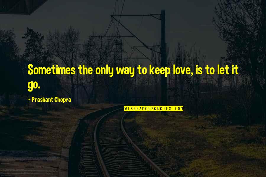 Chopra Love Quotes By Prashant Chopra: Sometimes the only way to keep love, is