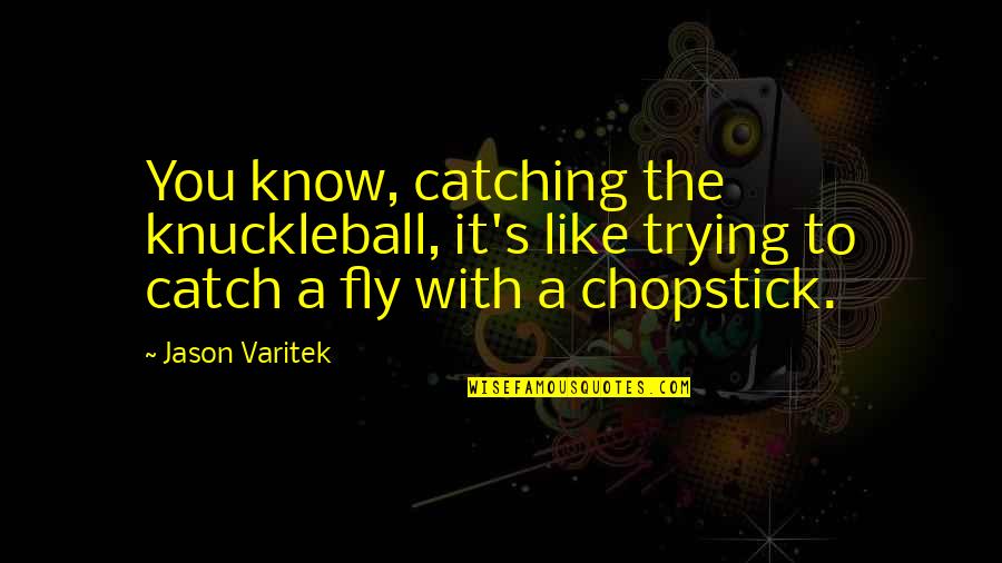 Chopstick Quotes By Jason Varitek: You know, catching the knuckleball, it's like trying
