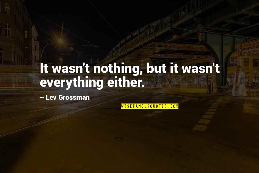 Choquantrang Quotes By Lev Grossman: It wasn't nothing, but it wasn't everything either.