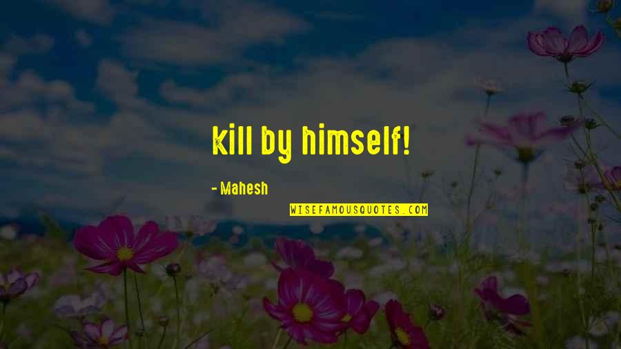 Choque Anafilactico Quotes By Mahesh: kill by himself!
