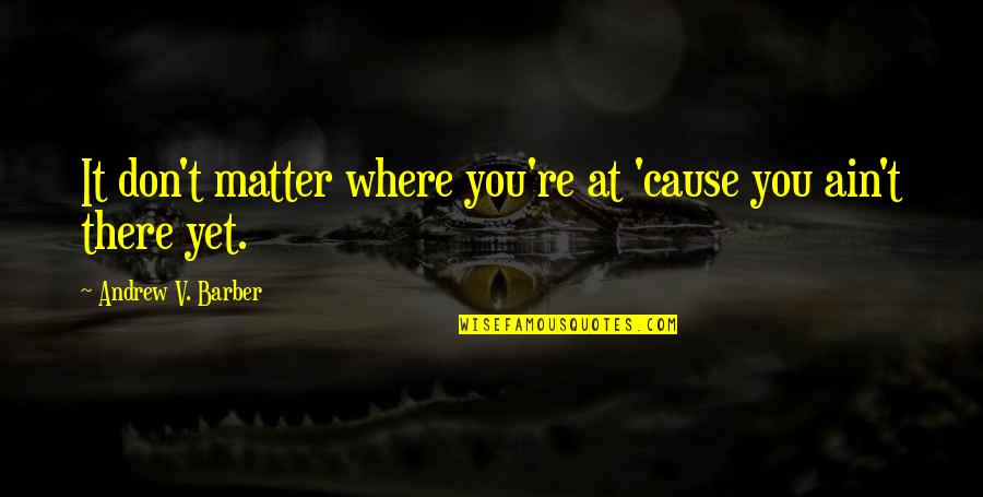 Choques Extremos Quotes By Andrew V. Barber: It don't matter where you're at 'cause you