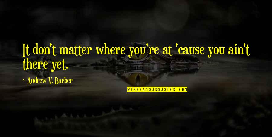 Choques Extremos Quotes By Andrew V. Barber: It don't matter where you're at 'cause you Choques Extremos Quotes By Andrew V. Barber: It don't matter where you're at 'cause you