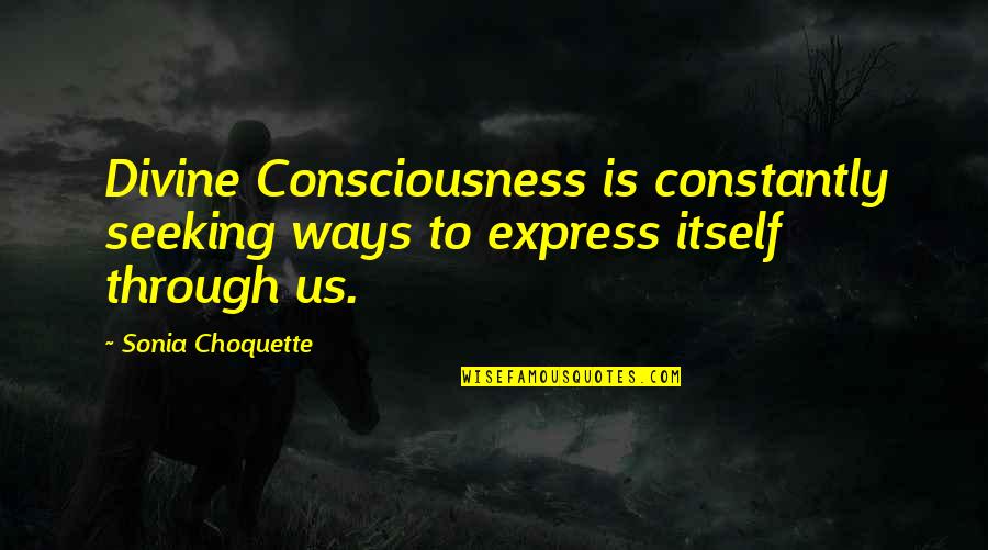 Choquette Quotes By Sonia Choquette: Divine Consciousness is constantly seeking ways to express