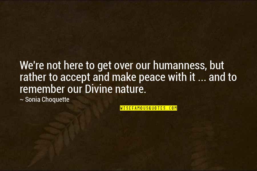 Choquette Quotes By Sonia Choquette: We're not here to get over our humanness,