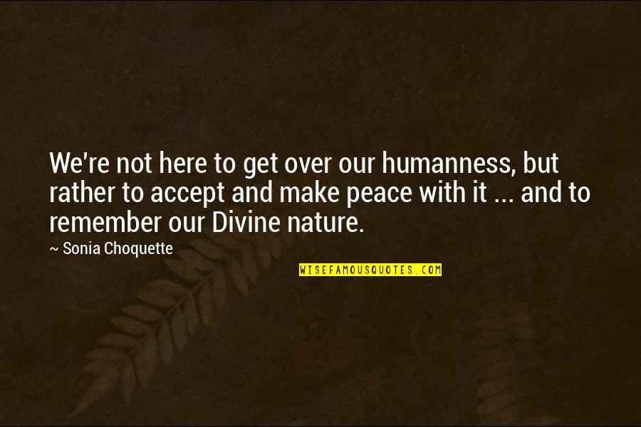 Choquette Quotes By Sonia Choquette: We're not here to get over our humanness, Choquette Quotes By Sonia Choquette: We're not here to get over our humanness,