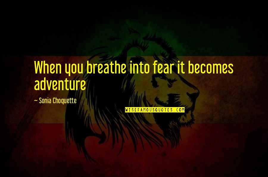 Choquette Quotes By Sonia Choquette: When you breathe into fear it becomes adventure