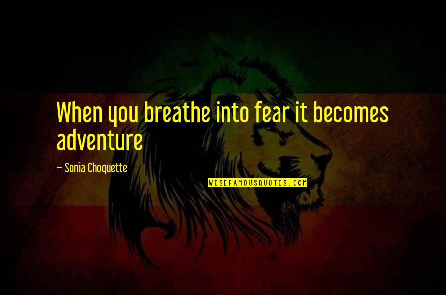 Choquette Quotes By Sonia Choquette: When you breathe into fear it becomes adventure Choquette Quotes By Sonia Choquette: When you breathe into fear it becomes adventure