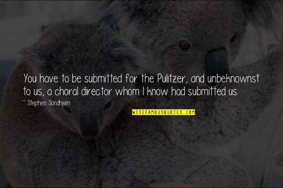 Choral Director Quotes By Stephen Sondheim: You have to be submitted for the Pulitzer,