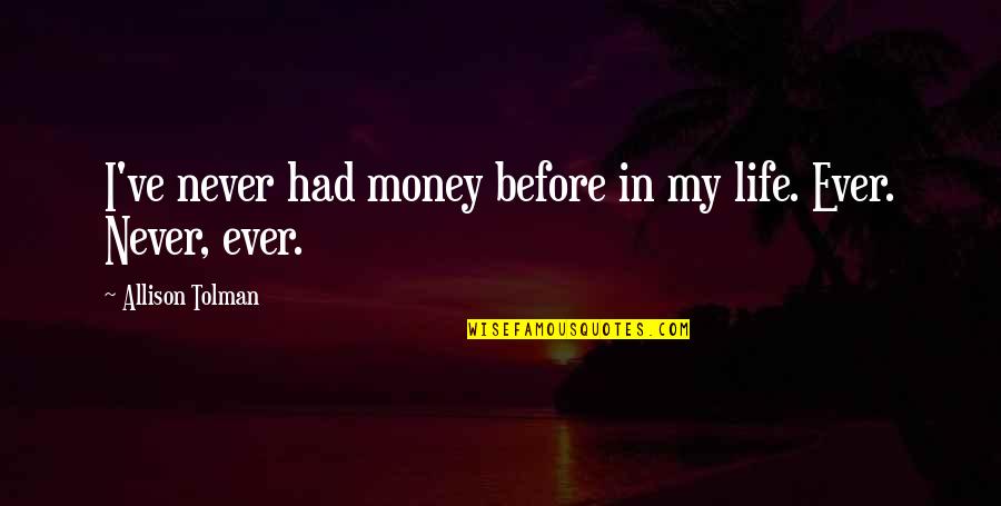 Chorales Chanson Quotes By Allison Tolman: I've never had money before in my life. Chorales Chanson Quotes By Allison Tolman: I've never had money before in my life.