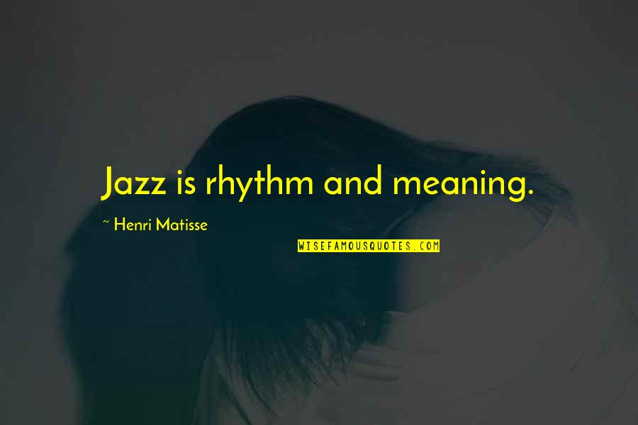 Chorales Jehovanis Quotes By Henri Matisse: Jazz is rhythm and meaning. Chorales Jehovanis Quotes By Henri Matisse: Jazz is rhythm and meaning.