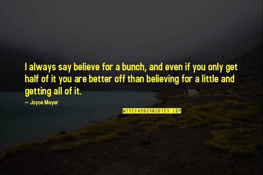 Chorally Quotes By Joyce Meyer: I always say believe for a bunch, and