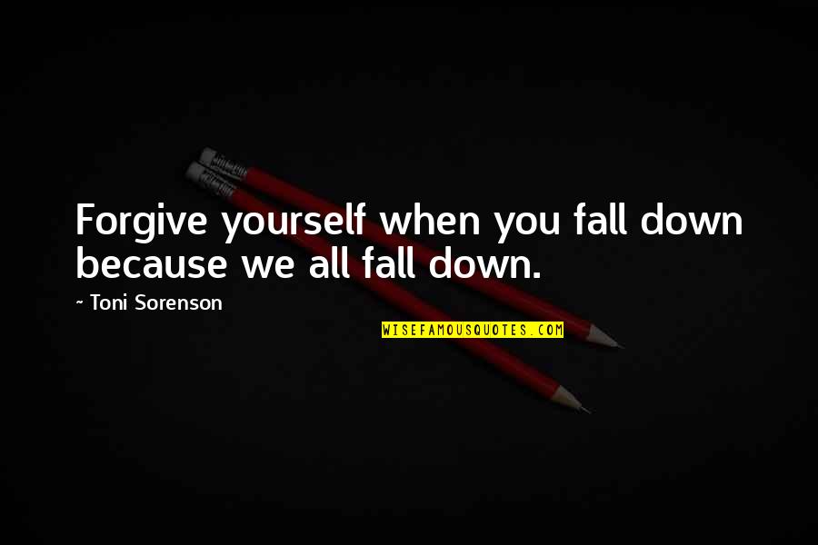 Chorar Quotes By Toni Sorenson: Forgive yourself when you fall down because we Chorar Quotes By Toni Sorenson: Forgive yourself when you fall down because we